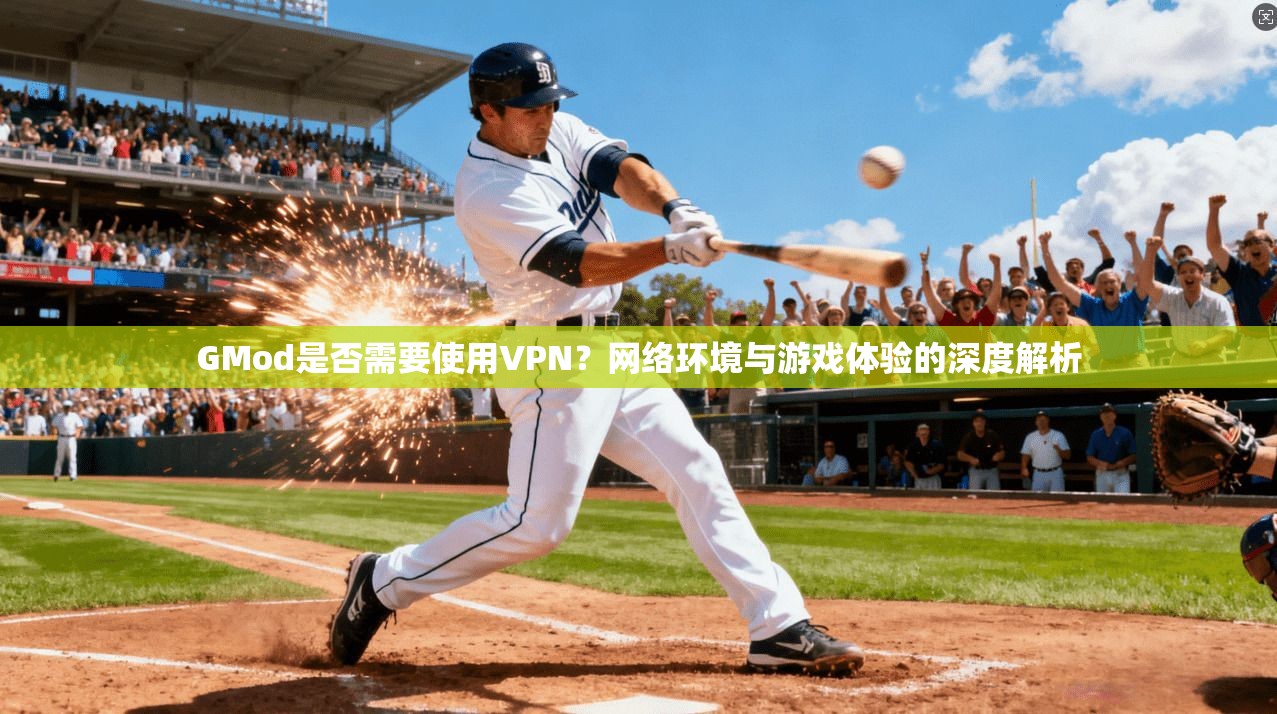 GMod是否需要使用VPN？网络环境与游戏体验的深度解析