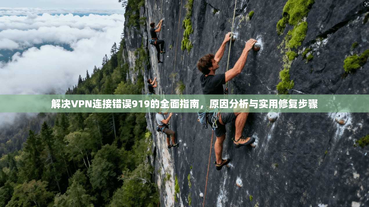 解决VPN连接错误919的全面指南,原因分析与实用修复步骤