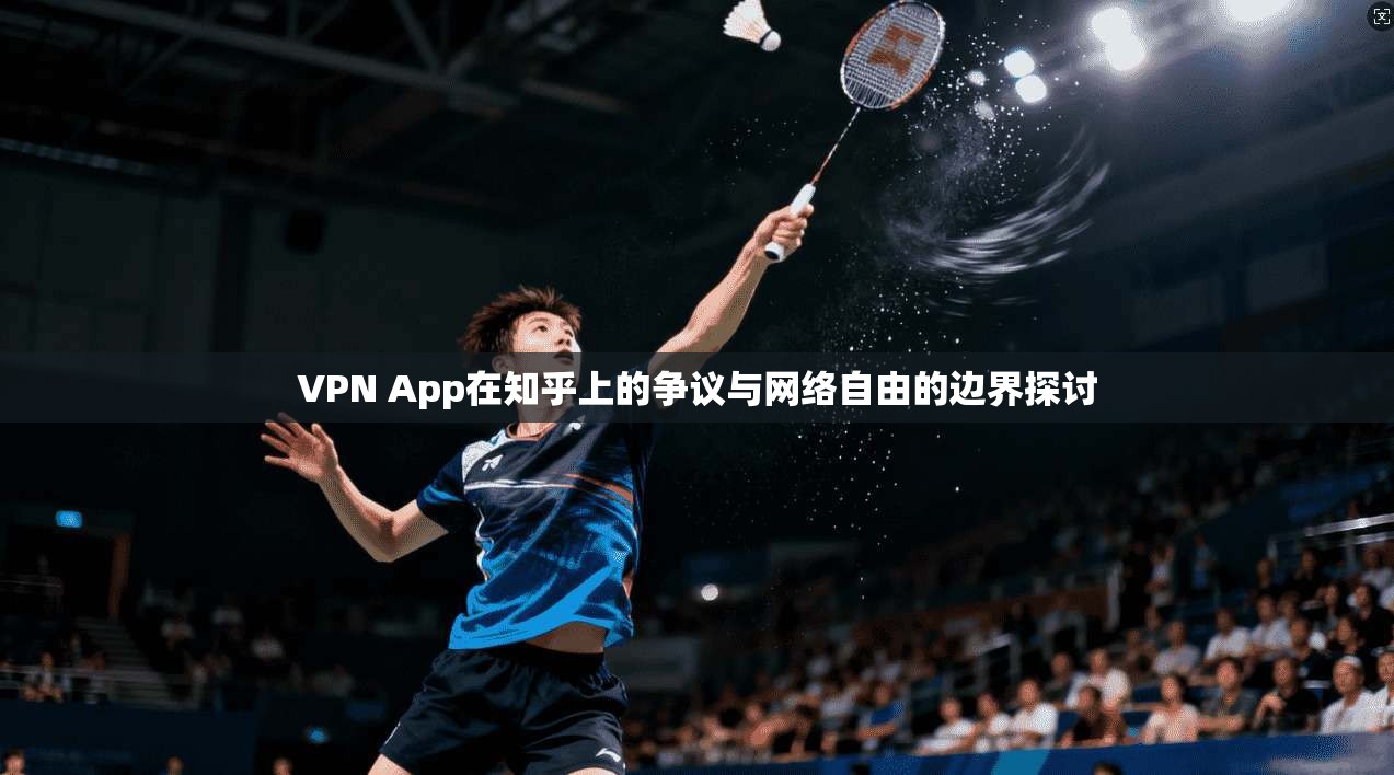 VPN App在知乎上的争议与网络自由的边界探讨