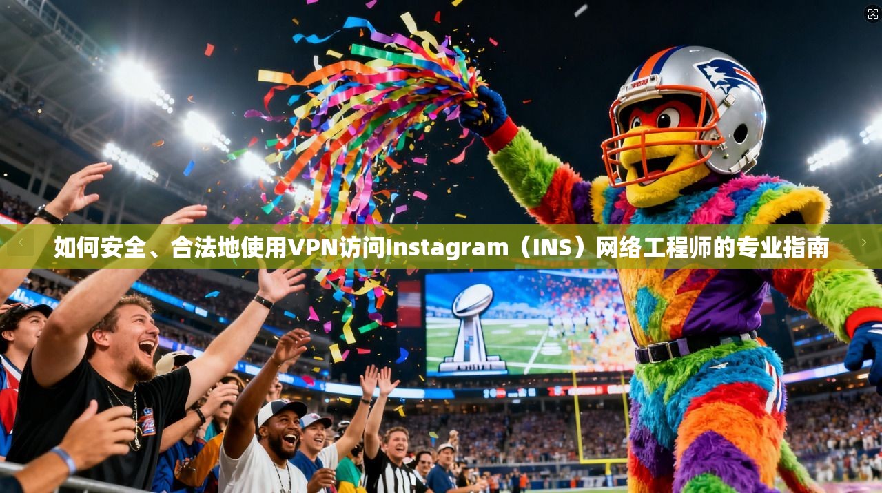 如何安全、合法地使用VPN访问Instagram（INS）网络工程师的专业指南