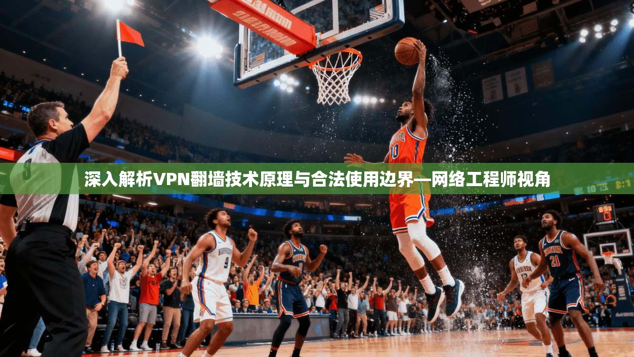 深入解析VPN翻墙技术原理与合法使用边界—网络工程师视角