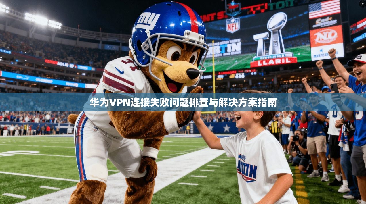 华为VPN连接失败问题排查与解决方案指南