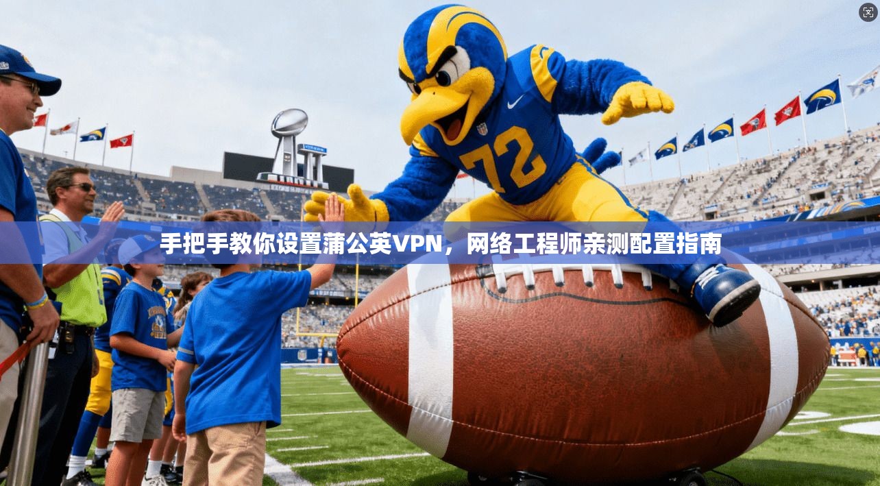 手把手教你设置蒲公英VPN，网络工程师亲测配置指南