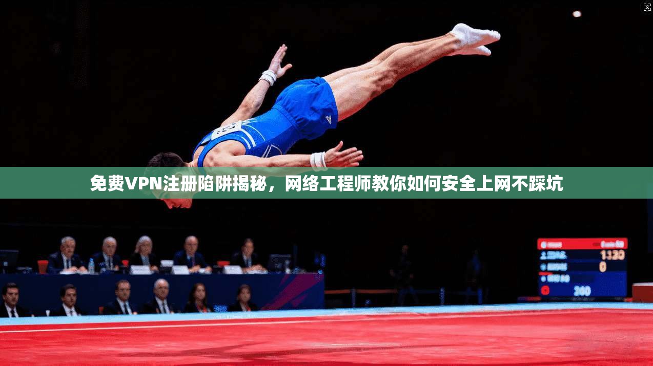 免费VPN注册陷阱揭秘，网络工程师教你如何安全上网不踩坑
