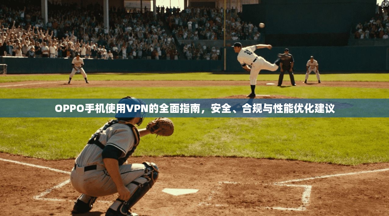 OPPO手机使用VPN的全面指南，安全、合规与性能优化建议