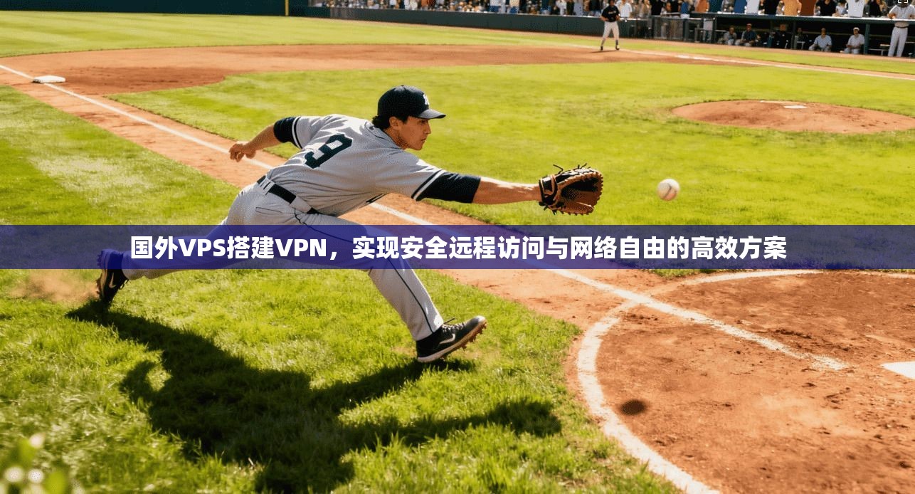 国外VPS搭建VPN，实现安全远程访问与网络自由的高效方案