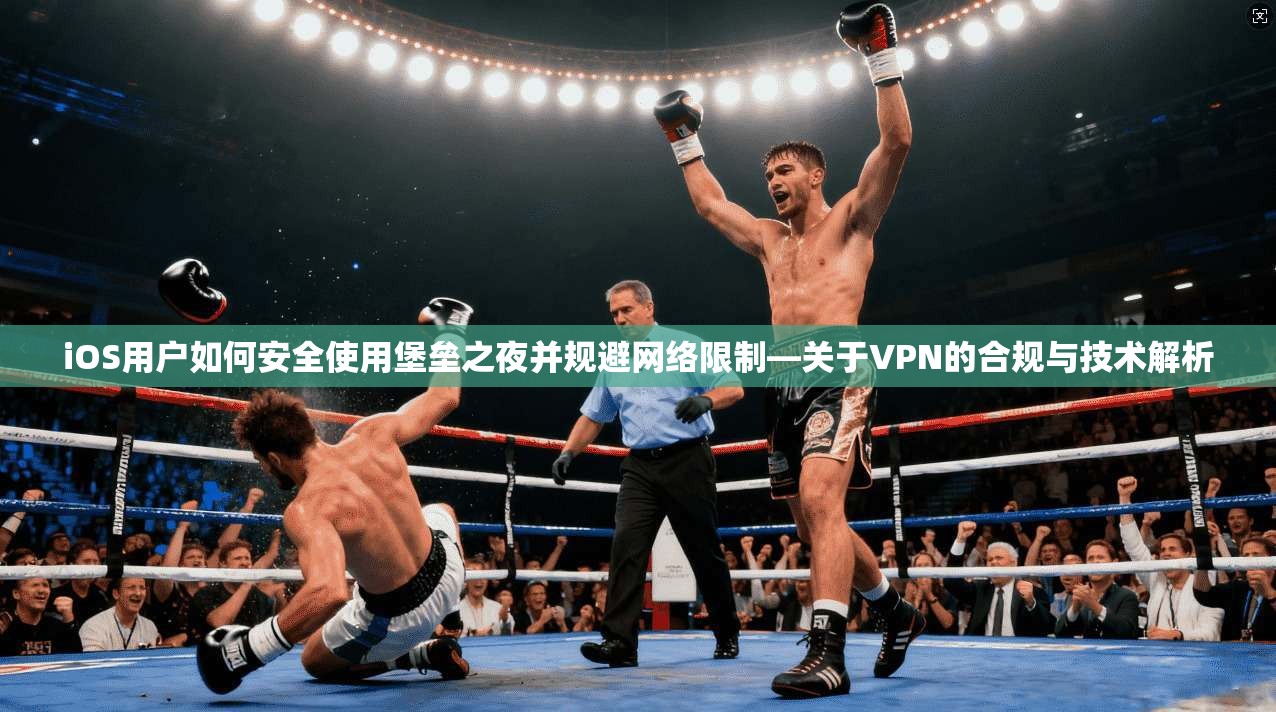 iOS用户如何安全使用堡垒之夜并规避网络限制—关于VPN的合规与技术解析
