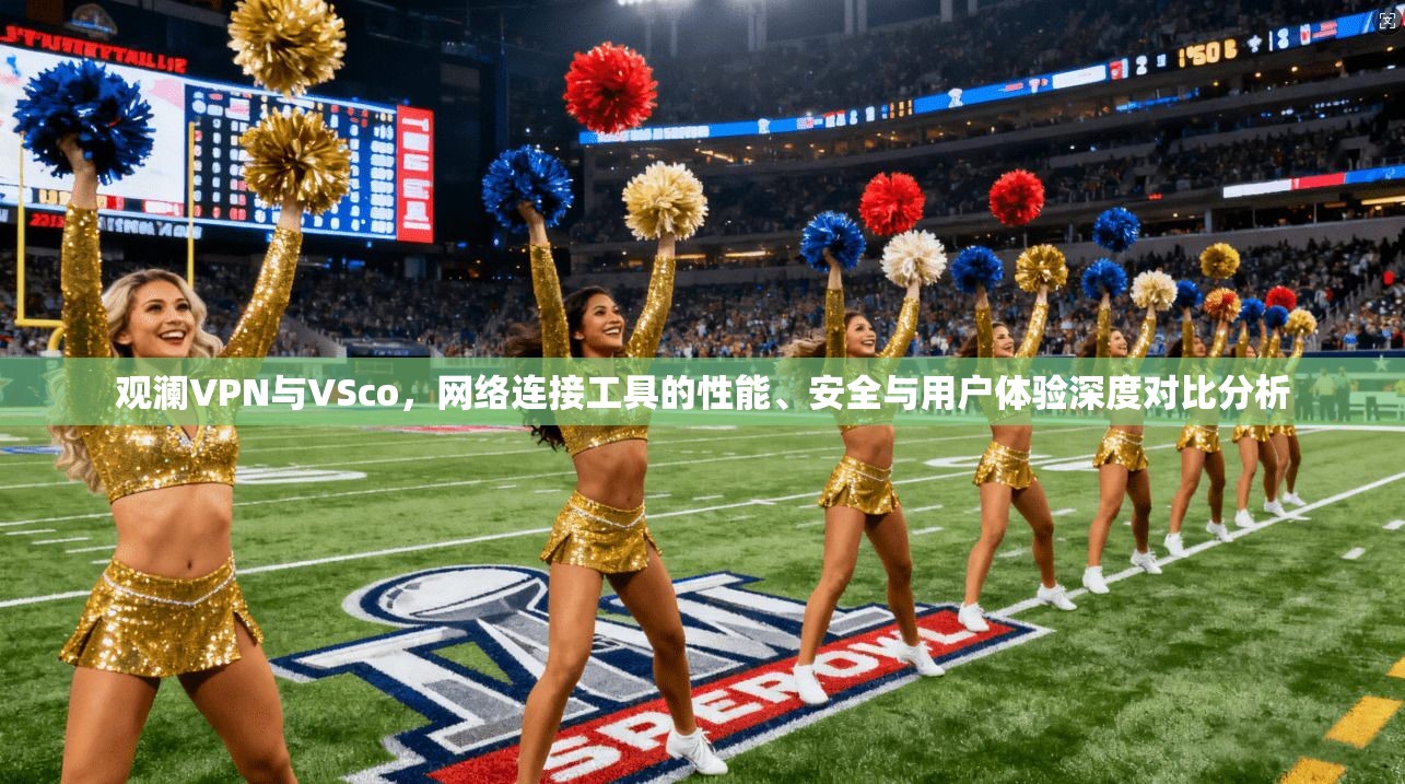 观澜VPN与VSco，网络连接工具的性能、安全与用户体验深度对比分析