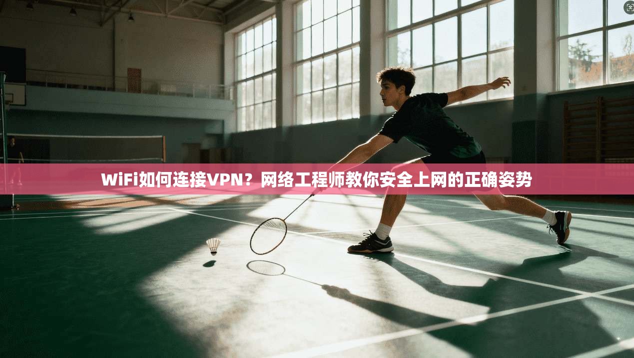 WiFi如何连接VPN？网络工程师教你安全上网的正确姿势
