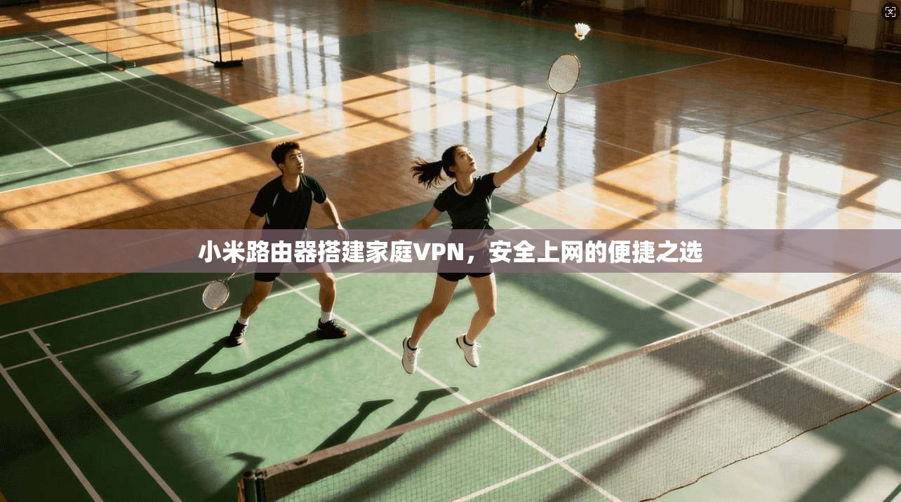 小米路由器搭建家庭VPN，安全上网的便捷之选
