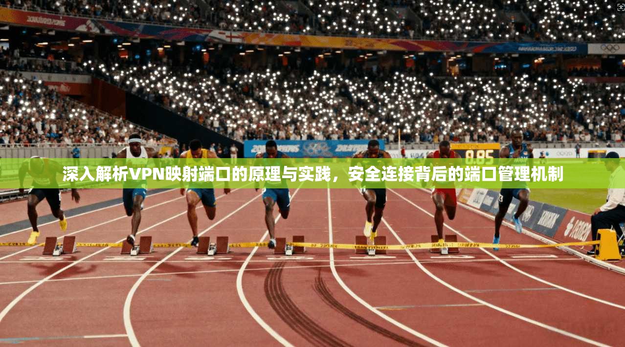 深入解析VPN映射端口的原理与实践，安全连接背后的端口管理机制