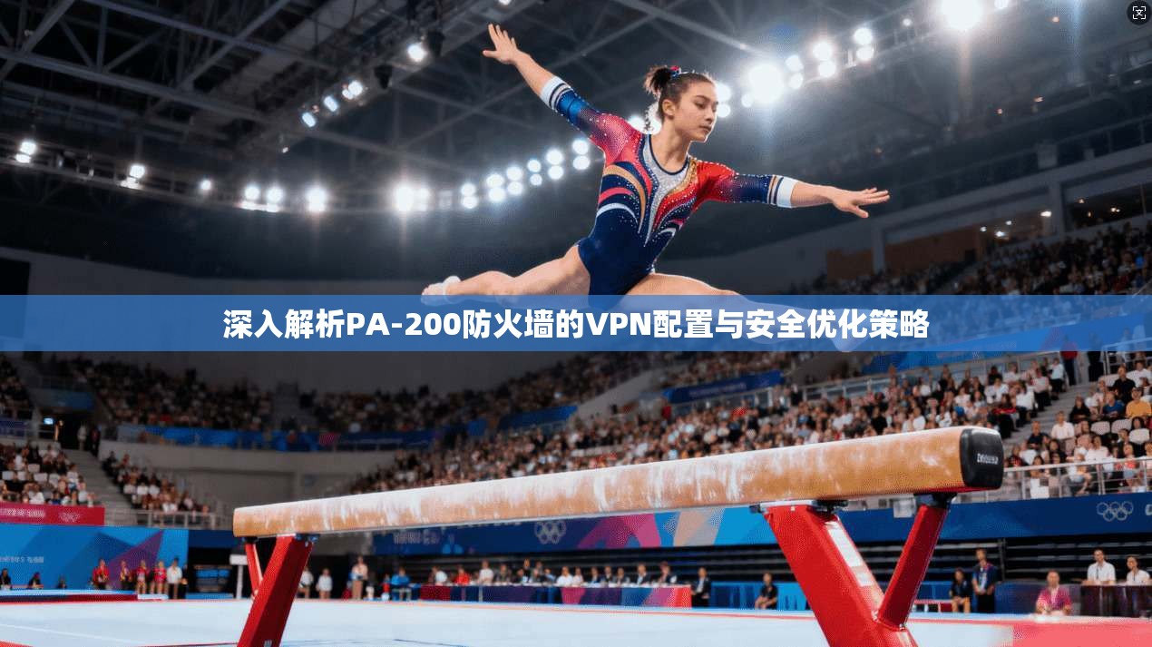 深入解析PA-200防火墙的VPN配置与安全优化策略