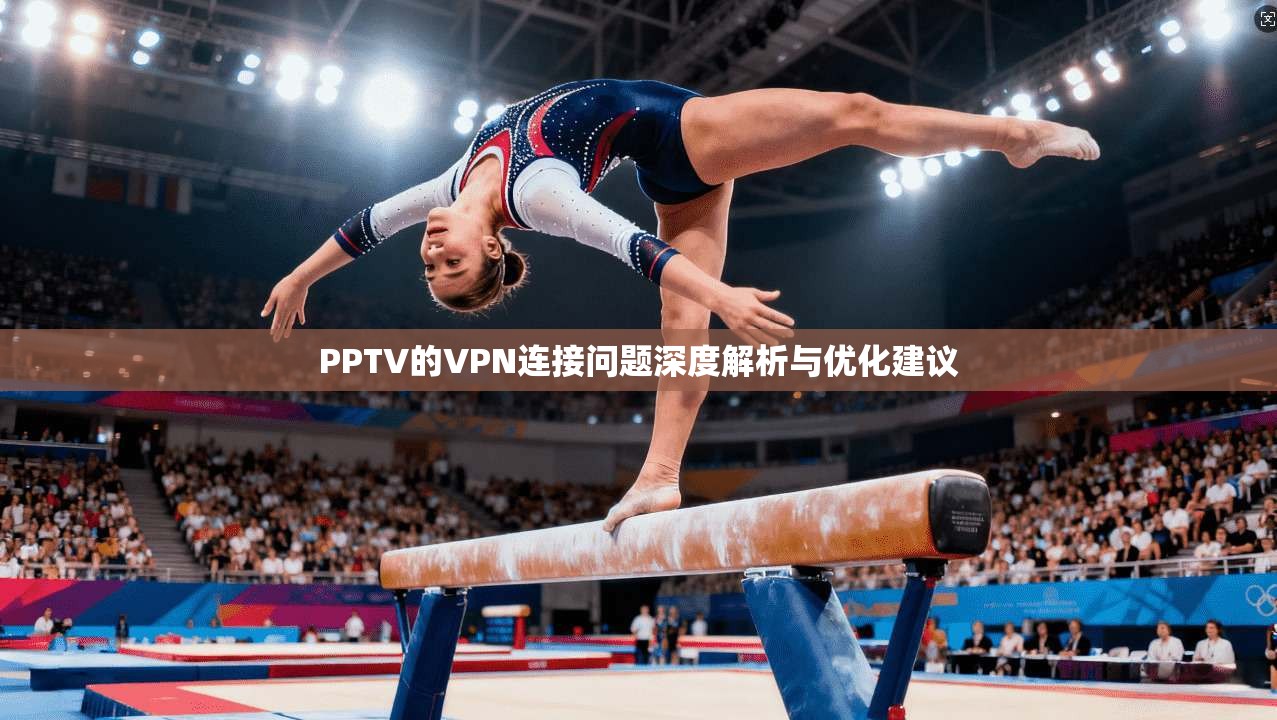 PPTV的VPN连接问题深度解析与优化建议