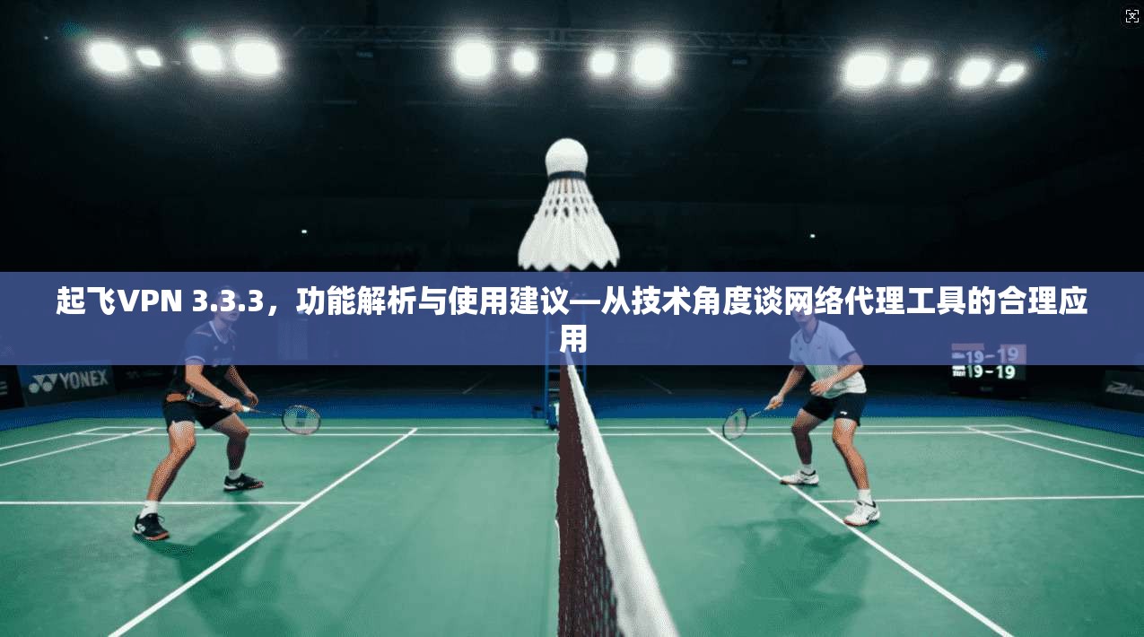 起飞VPN 3.3.3，功能解析与使用建议—从技术角度谈网络代理工具的合理应用