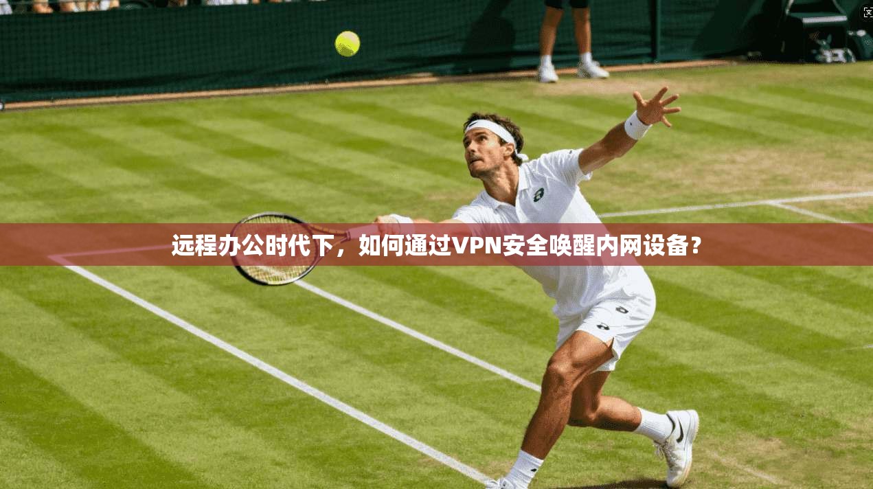 远程办公时代下，如何通过VPN安全唤醒内网设备？