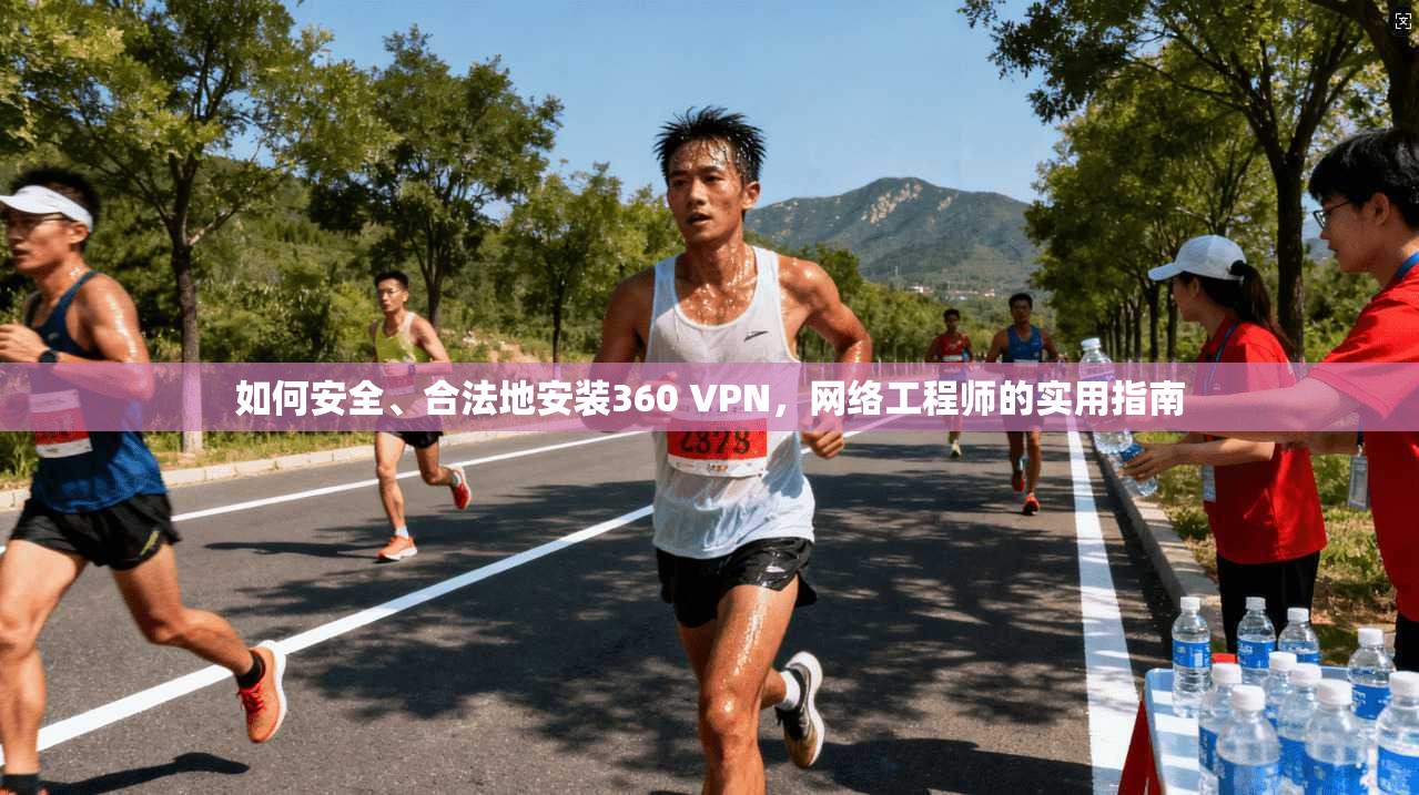 如何安全、合法地安装360 VPN，网络工程师的实用指南