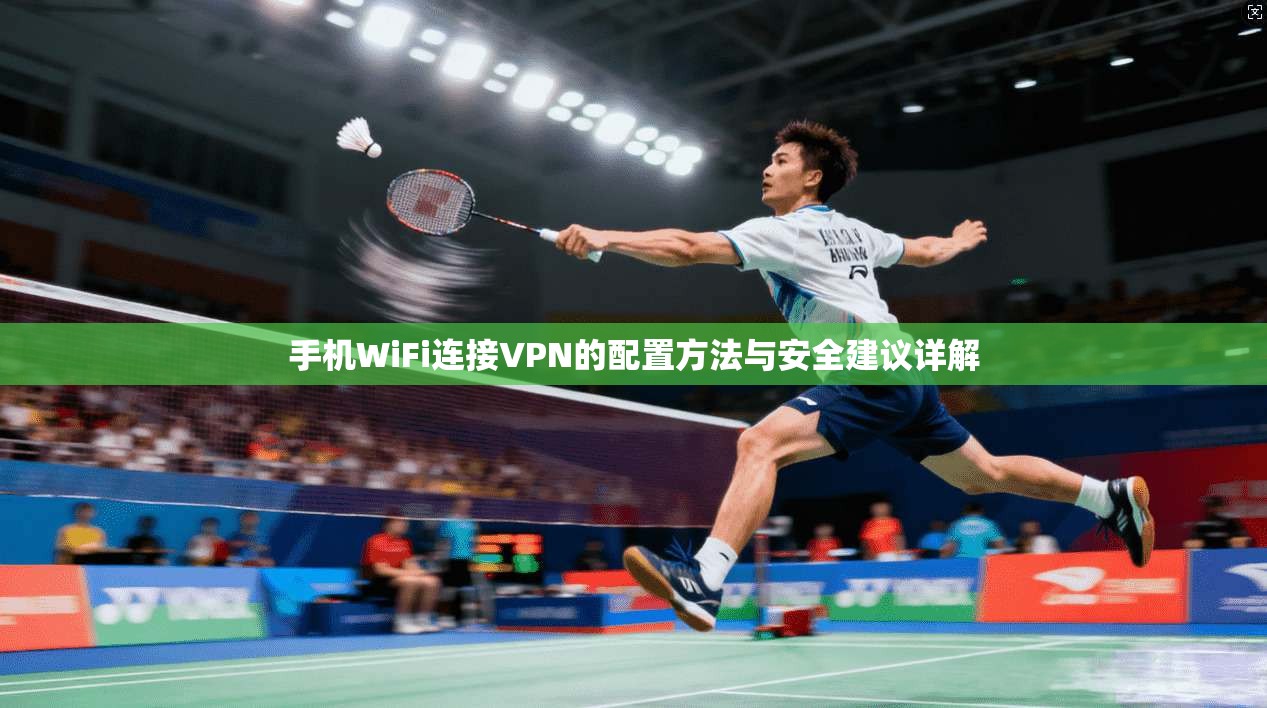 手机WiFi连接VPN的配置方法与安全建议详解