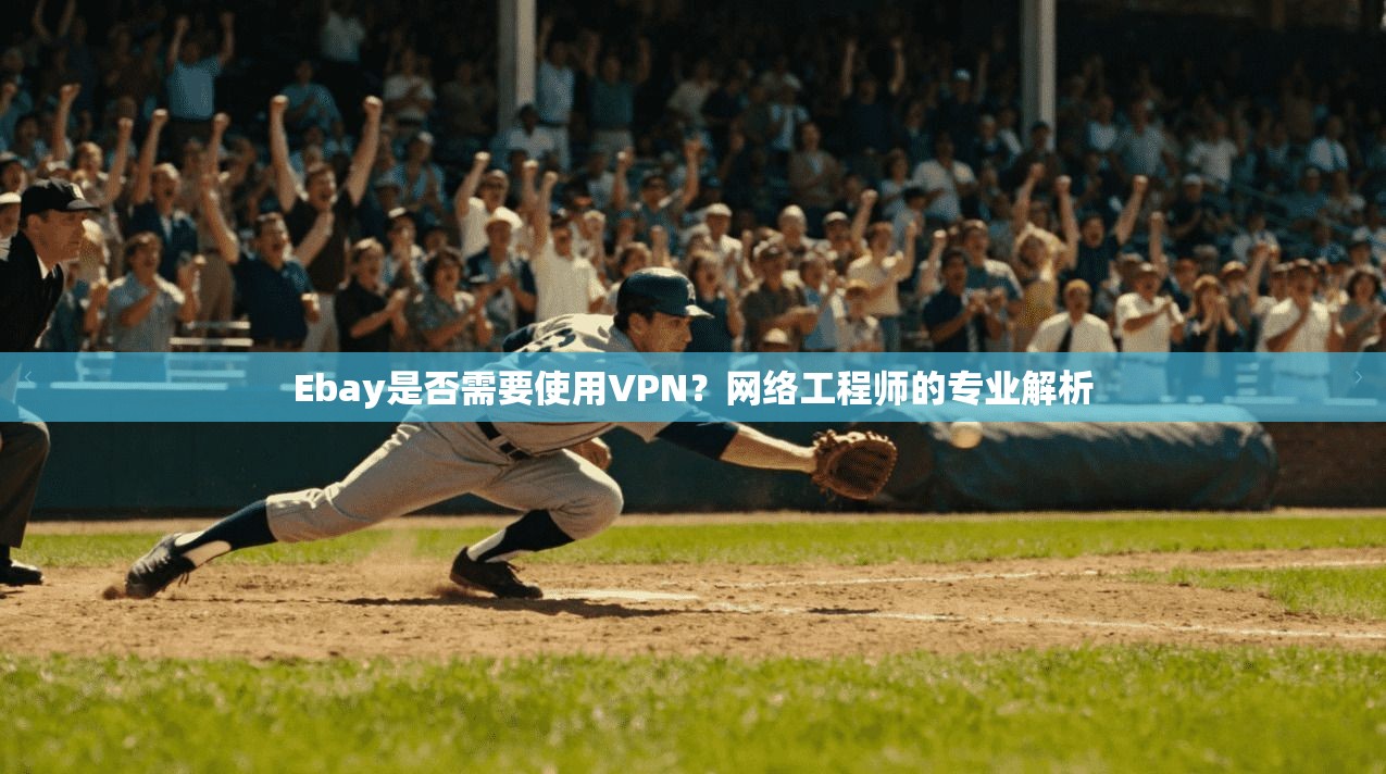Ebay是否需要使用VPN？网络工程师的专业解析
