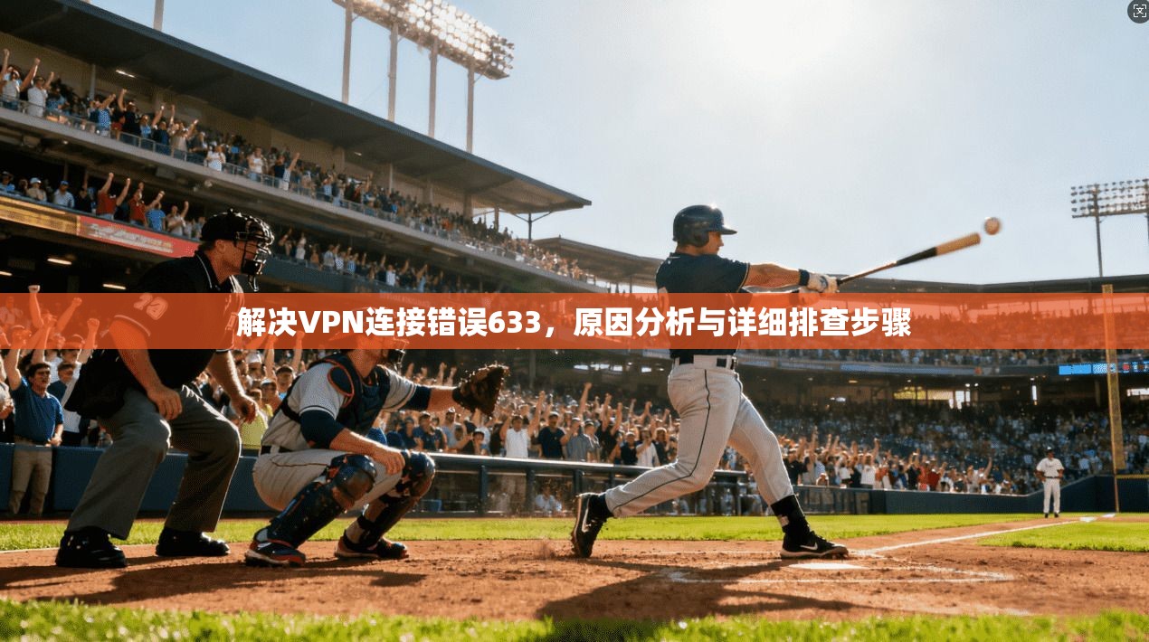 解决VPN连接错误633，原因分析与详细排查步骤