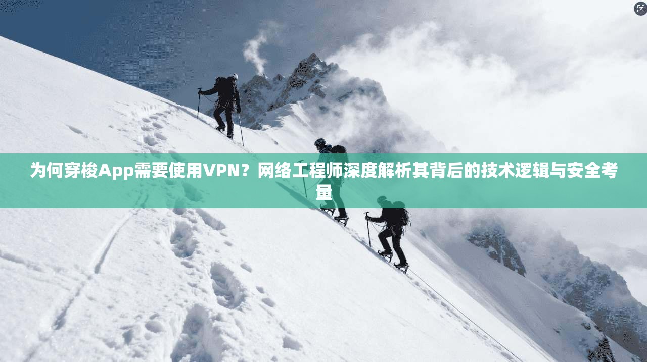 为何穿梭App需要使用VPN？网络工程师深度解析其背后的技术逻辑与安全考量