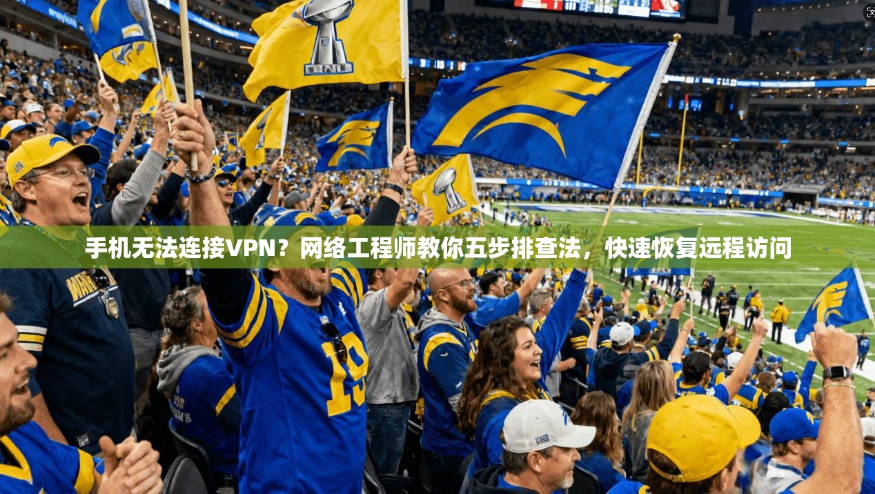 手机无法连接VPN？网络工程师教你五步排查法，快速恢复远程访问