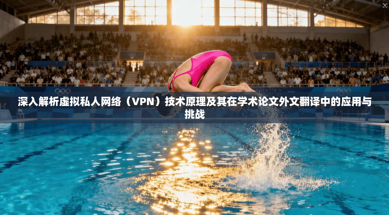 深入解析虚拟私人网络（VPN）技术原理及其在学术论文外文翻译中的应用与挑战