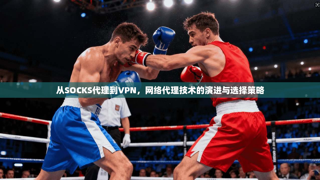 从SOCKS代理到VPN，网络代理技术的演进与选择策略