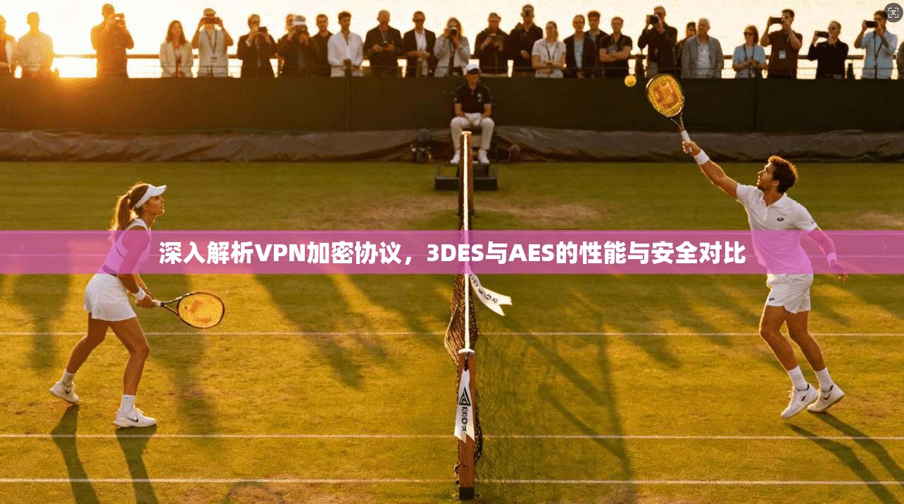 深入解析VPN加密协议，3DES与AES的性能与安全对比