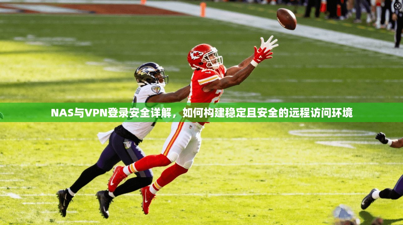 NAS与VPN登录安全详解，如何构建稳定且安全的远程访问环境