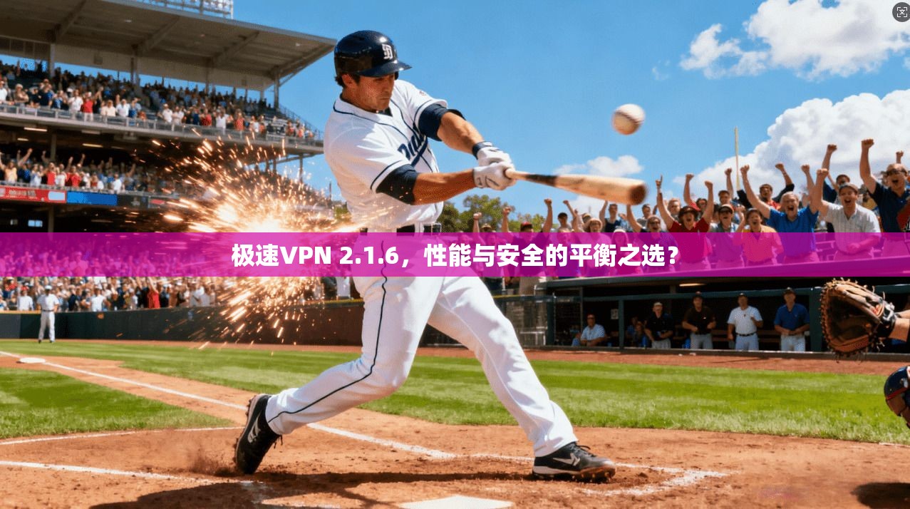 极速VPN 2.1.6，性能与安全的平衡之选？