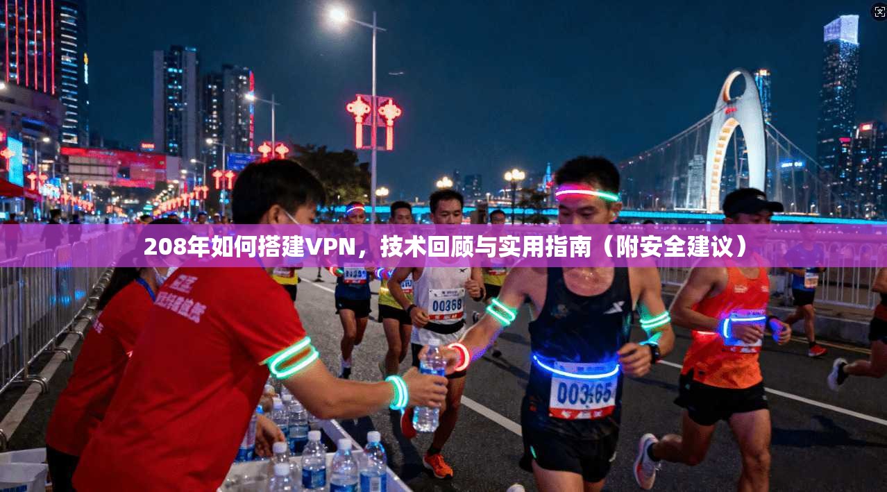 208年如何搭建VPN，技术回顾与实用指南（附安全建议）