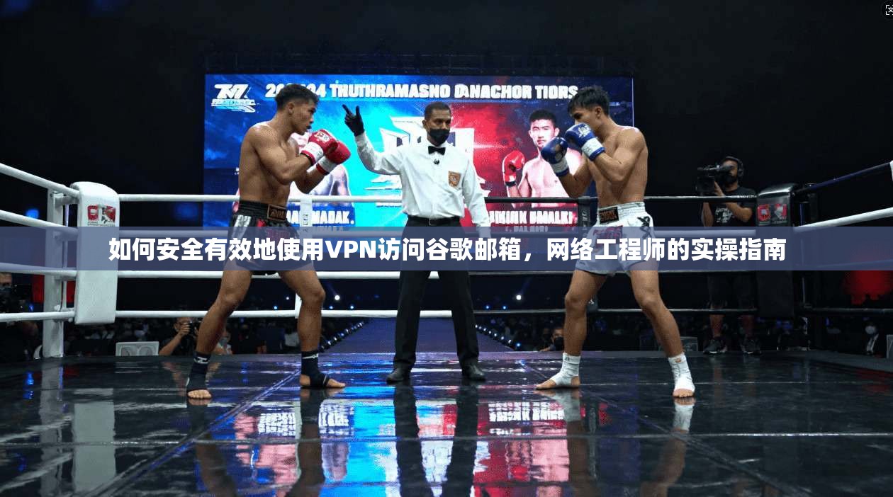 如何安全有效地使用VPN访问谷歌邮箱，网络工程师的实操指南