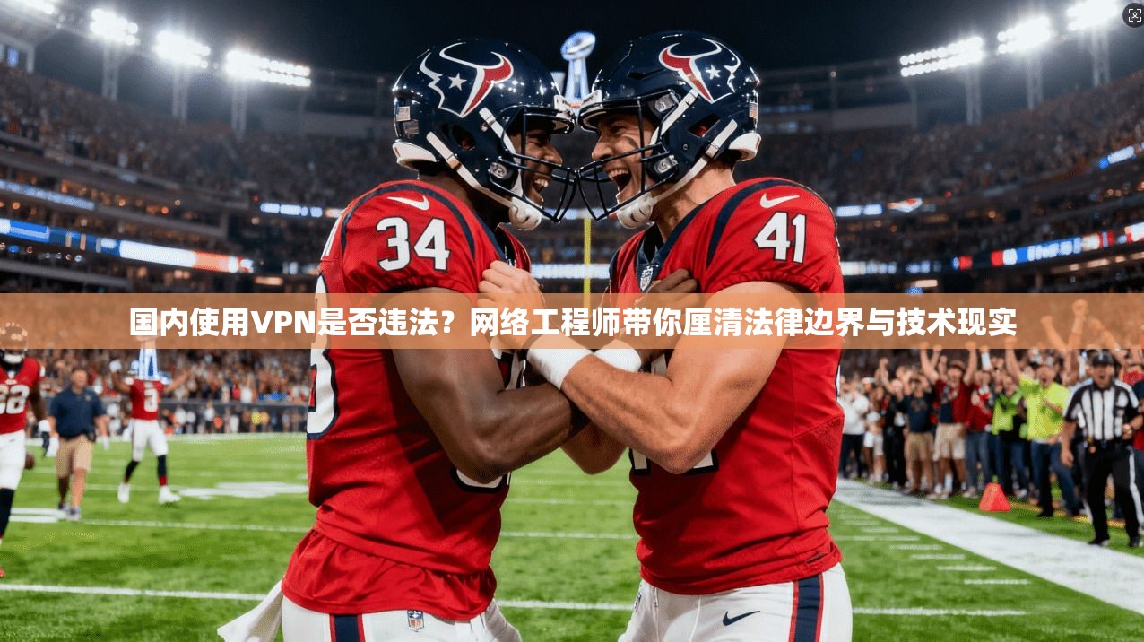 国内使用VPN是否违法？网络工程师带你厘清法律边界与技术现实