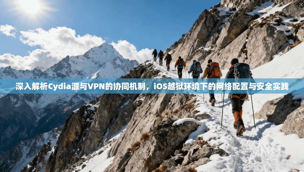 深入解析Cydia源与VPN的协同机制，iOS越狱环境下的网络配置与安全实践