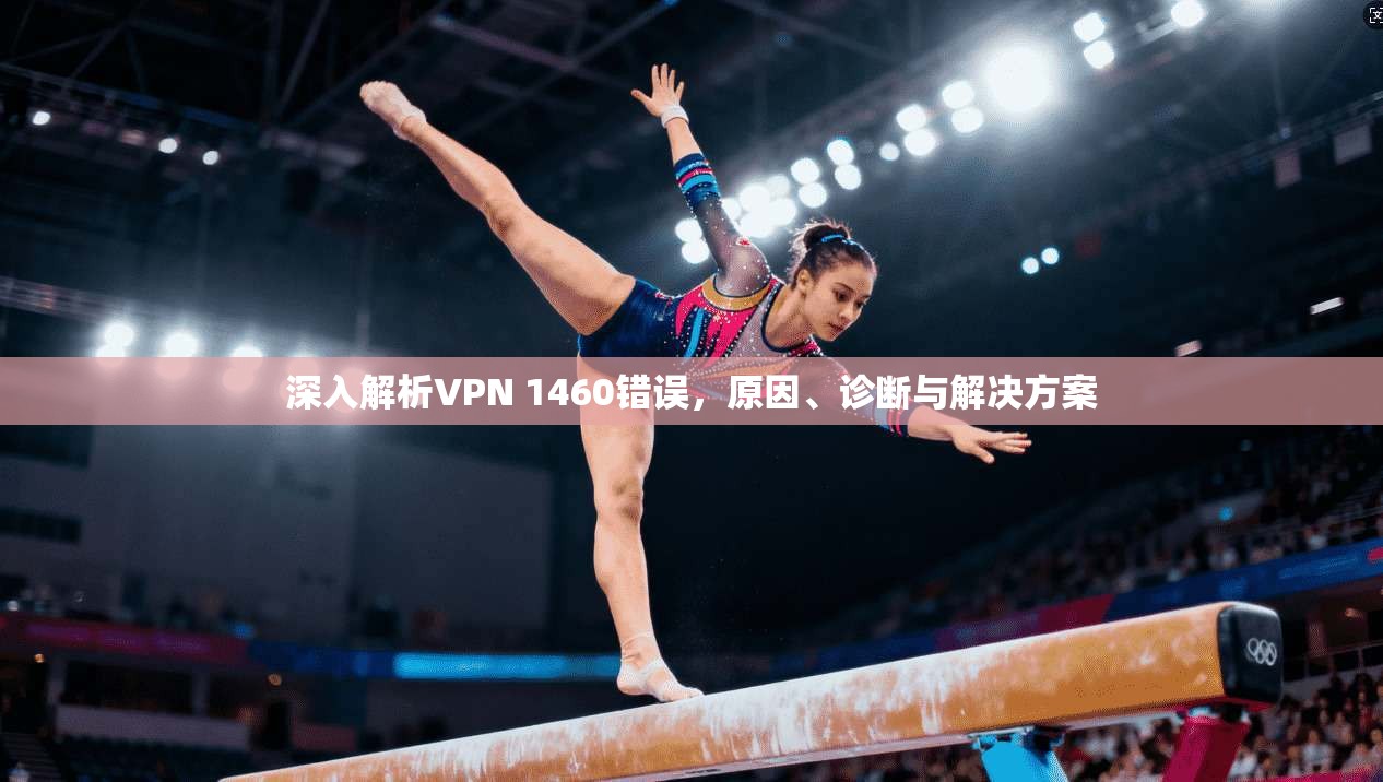 深入解析VPN 1460错误，原因、诊断与解决方案