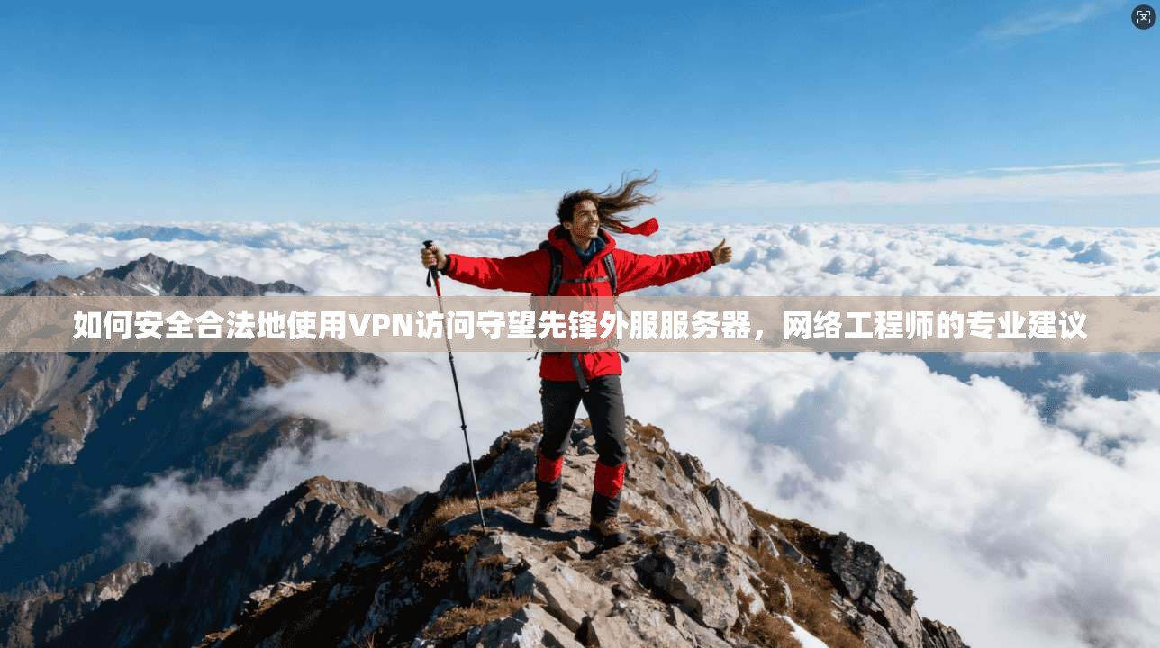 如何安全合法地使用VPN访问守望先锋外服服务器，网络工程师的专业建议
