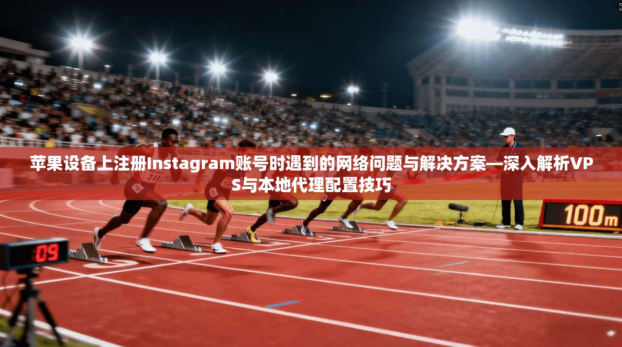 苹果设备上注册Instagram账号时遇到的网络问题与解决方案—深入解析VPS与本地代理配置技巧