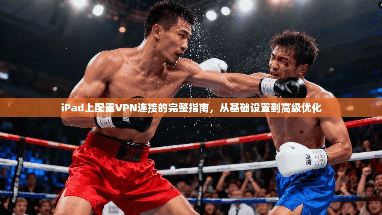 iPad上配置VPN连接的完整指南，从基础设置到高级优化