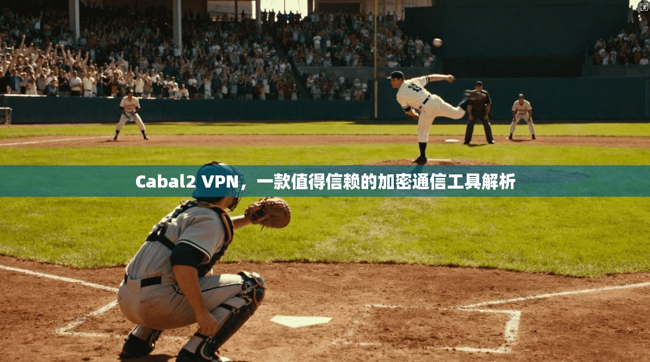 Cabal2 VPN，一款值得信赖的加密通信工具解析