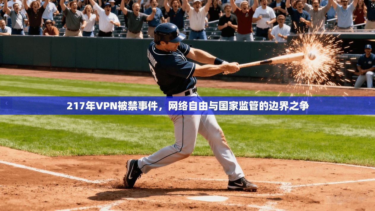 217年VPN被禁事件，网络自由与国家监管的边界之争