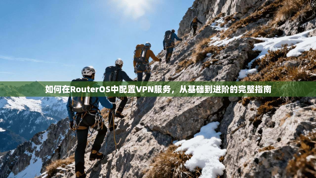 如何在RouterOS中配置VPN服务，从基础到进阶的完整指南