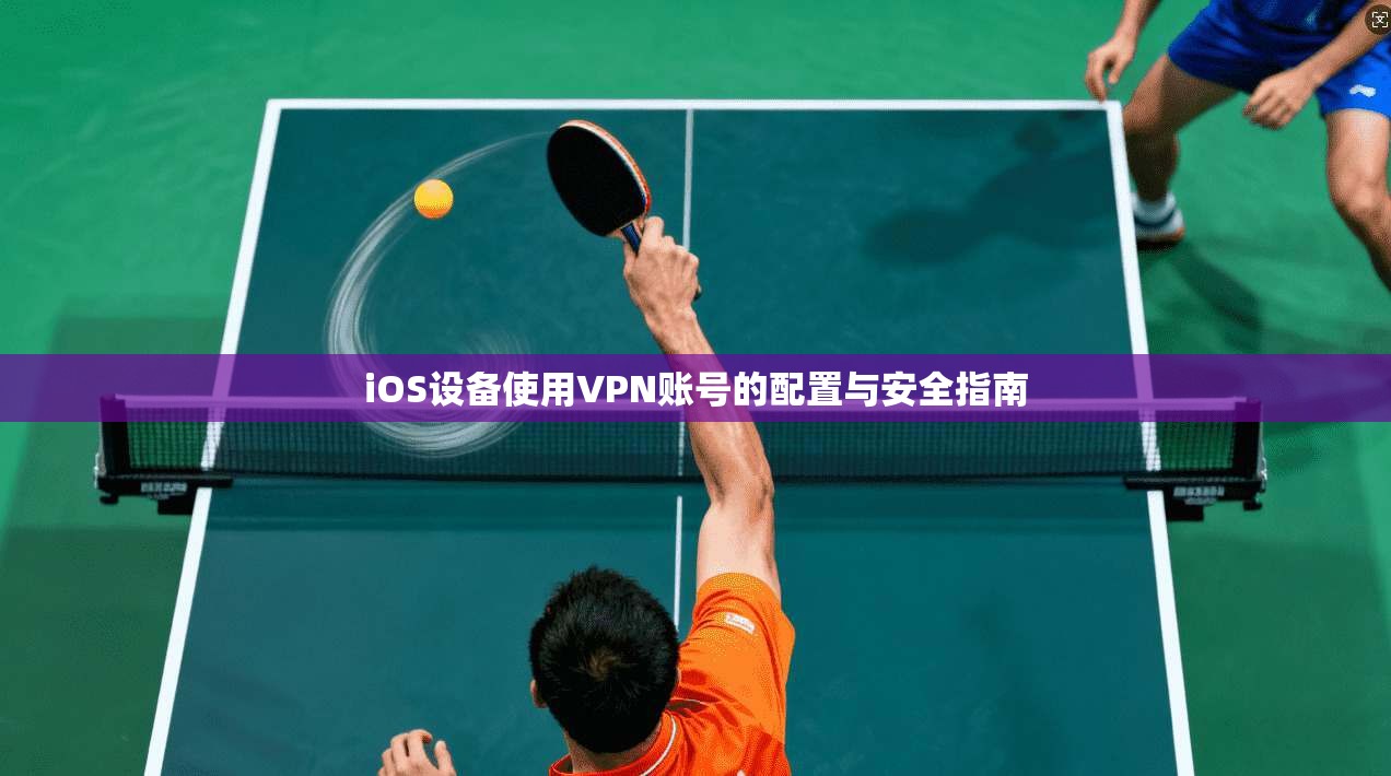 iOS设备使用VPN账号的配置与安全指南