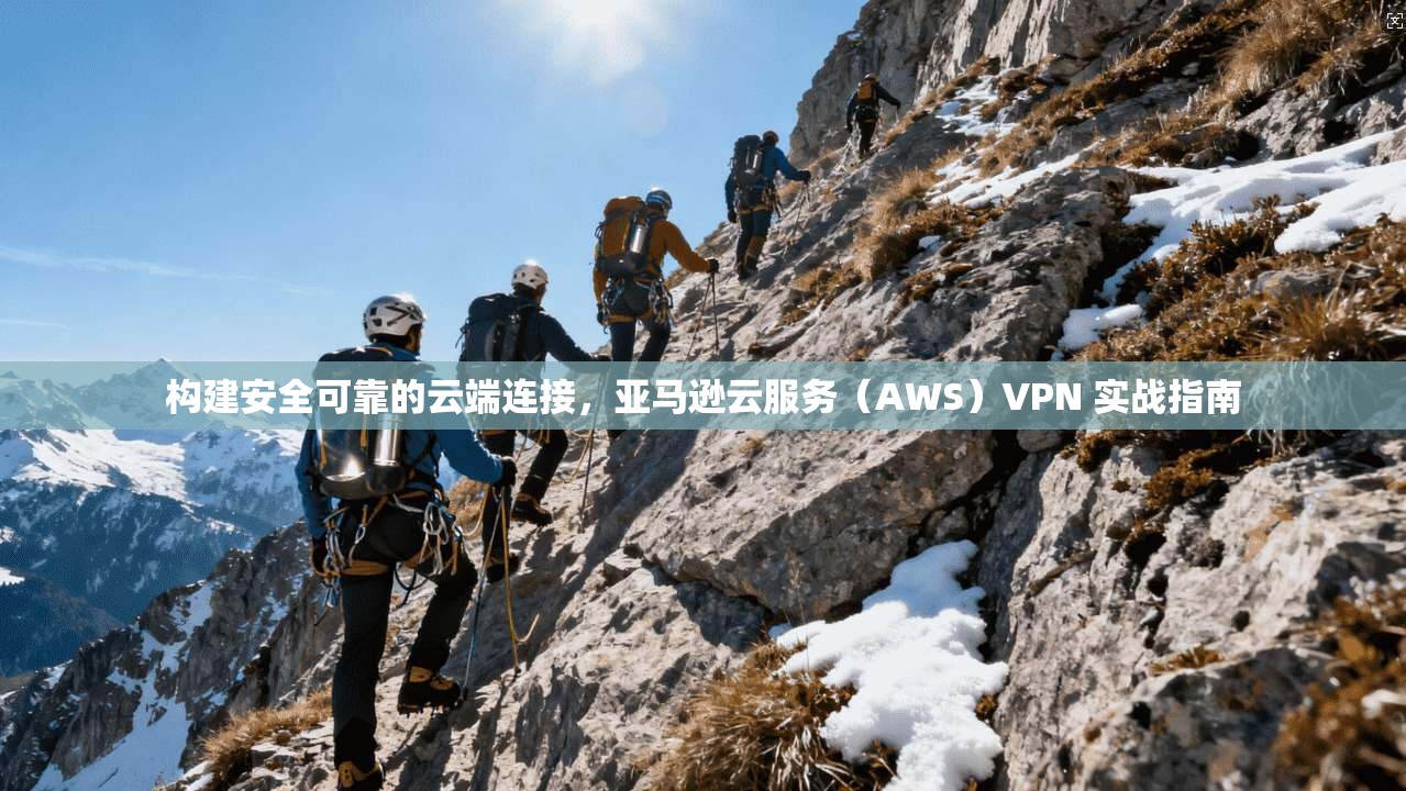 构建安全可靠的云端连接，亚马逊云服务（AWS）VPN 实战指南