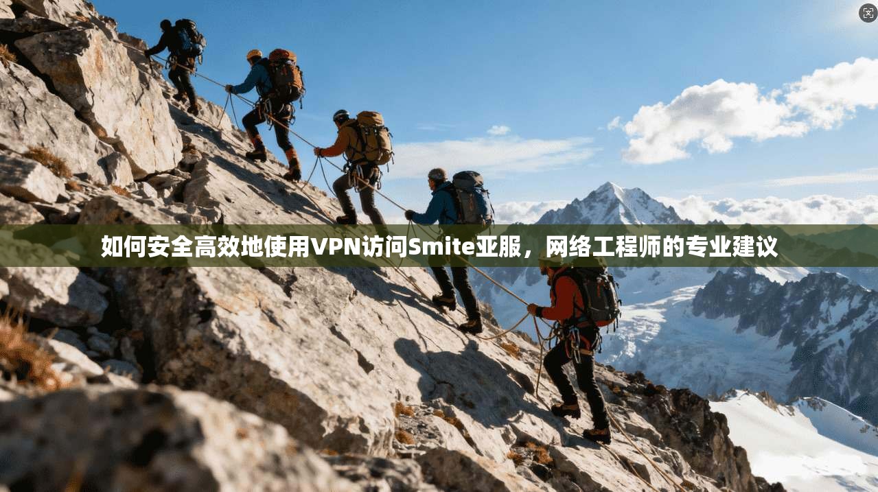 如何安全高效地使用VPN访问Smite亚服，网络工程师的专业建议