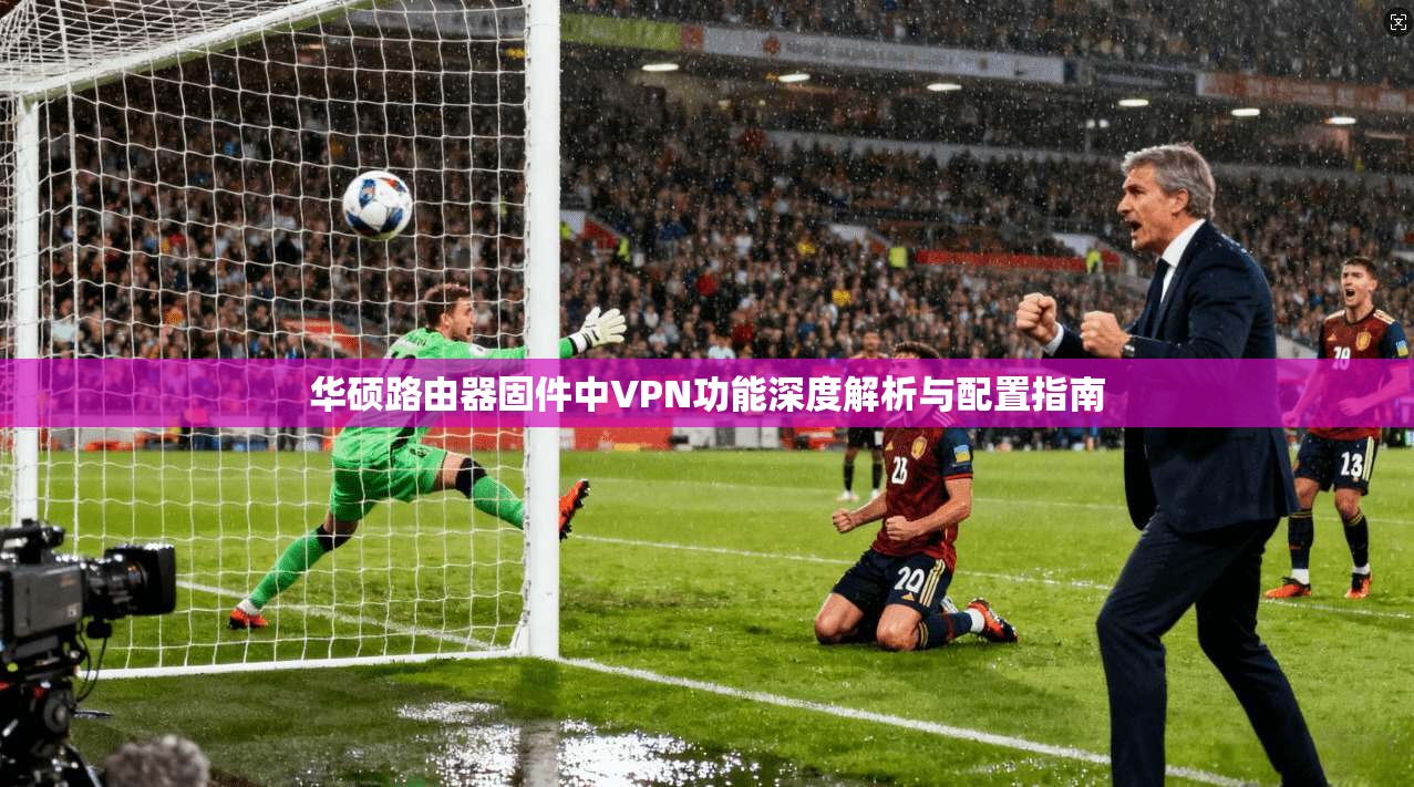 华硕路由器固件中VPN功能深度解析与配置指南
