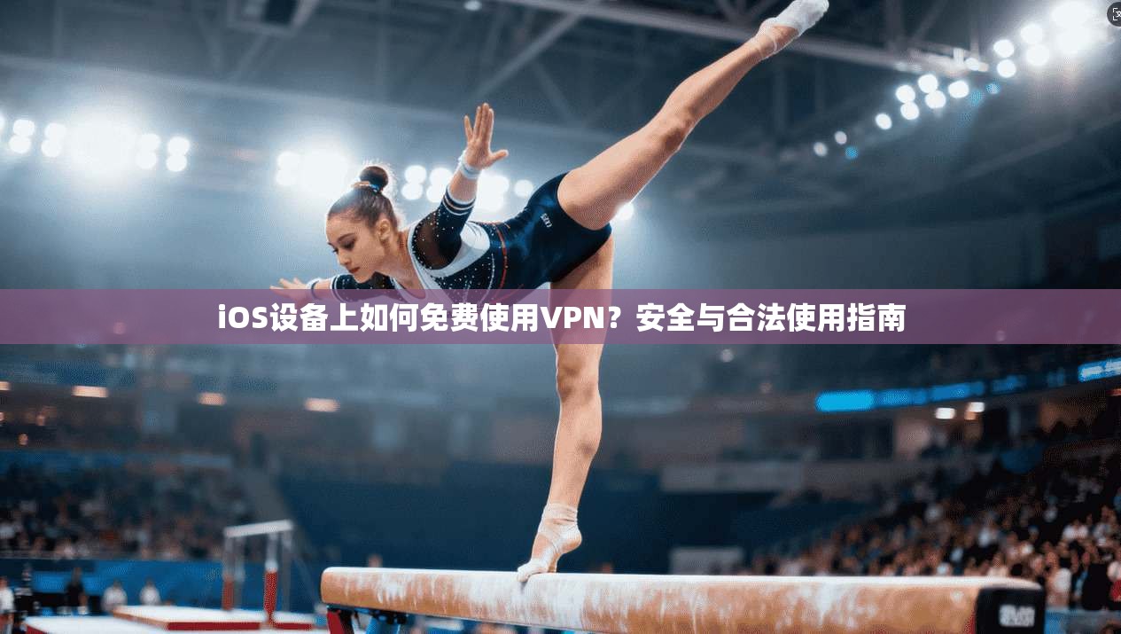 iOS设备上如何免费使用VPN？安全与合法使用指南