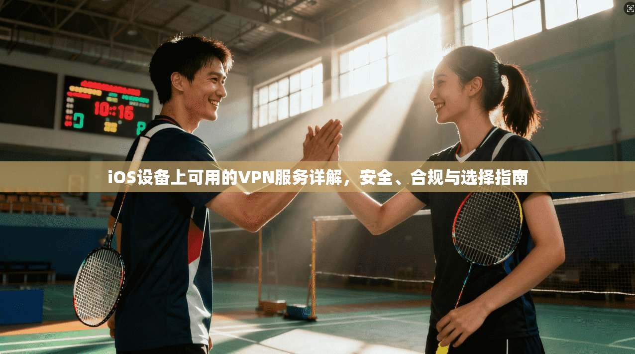 iOS设备上可用的VPN服务详解，安全、合规与选择指南