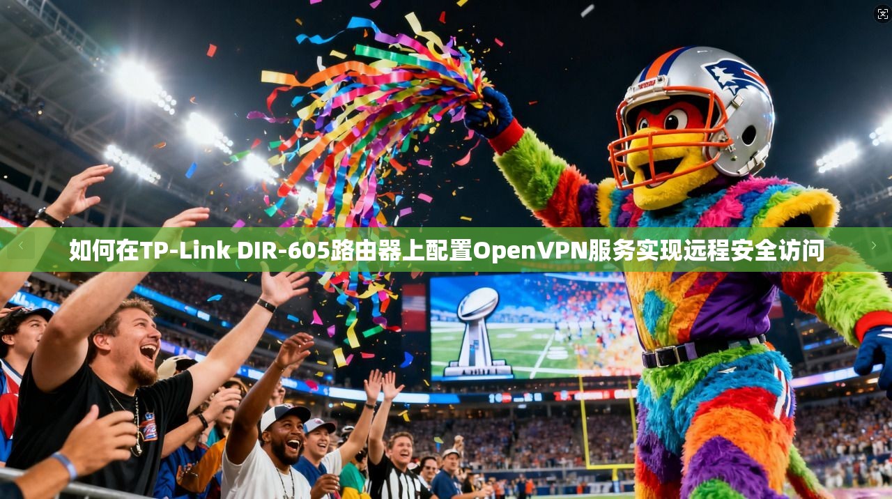 如何在TP-Link DIR-605路由器上配置OpenVPN服务实现远程安全访问