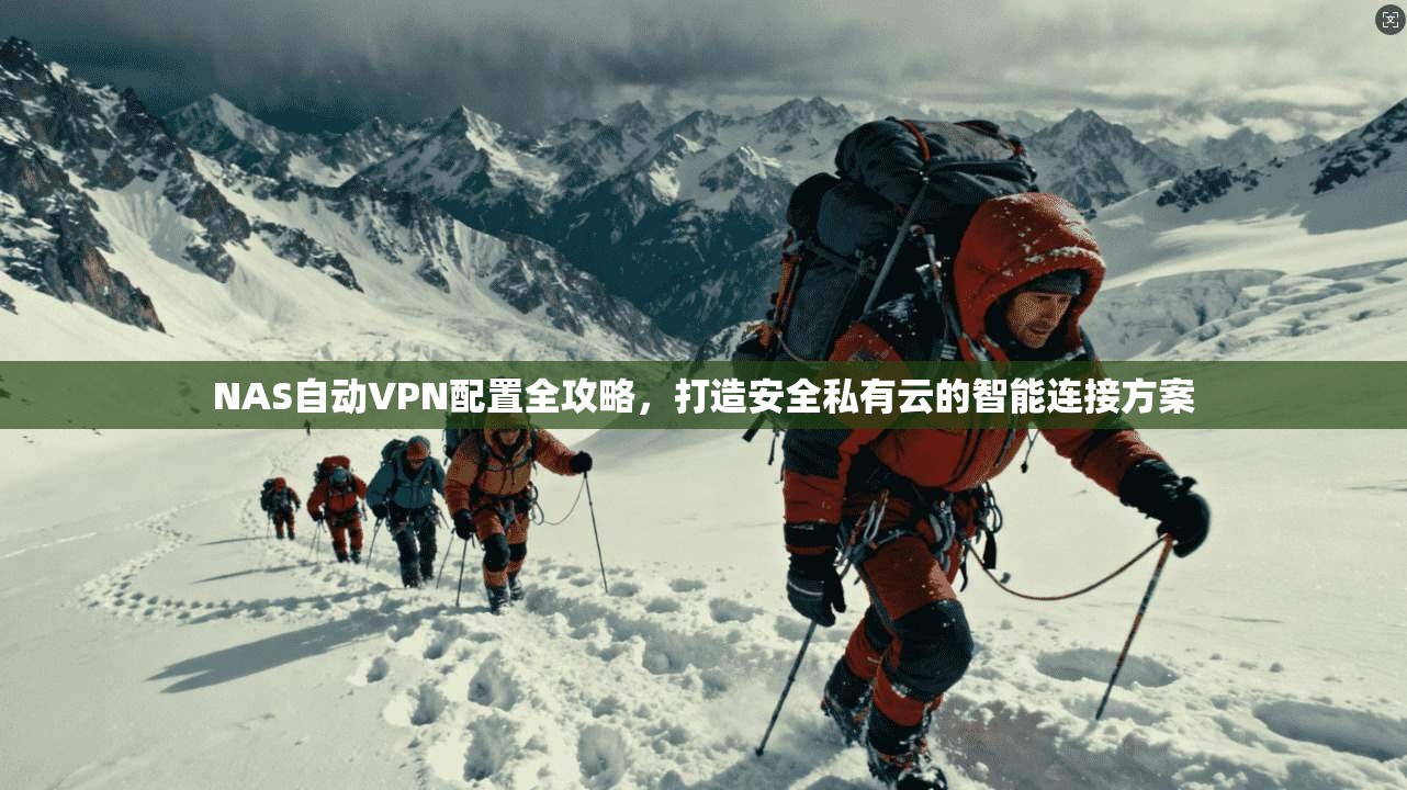 NAS自动VPN配置全攻略，打造安全私有云的智能连接方案