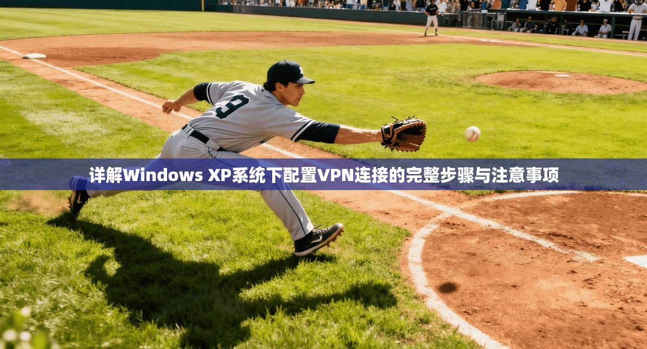 详解Windows XP系统下配置VPN连接的完整步骤与注意事项